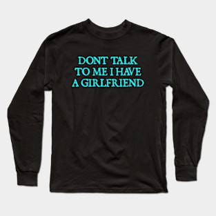 Don't Talk To Me I Have A Girlfriend Long Sleeve T-Shirt